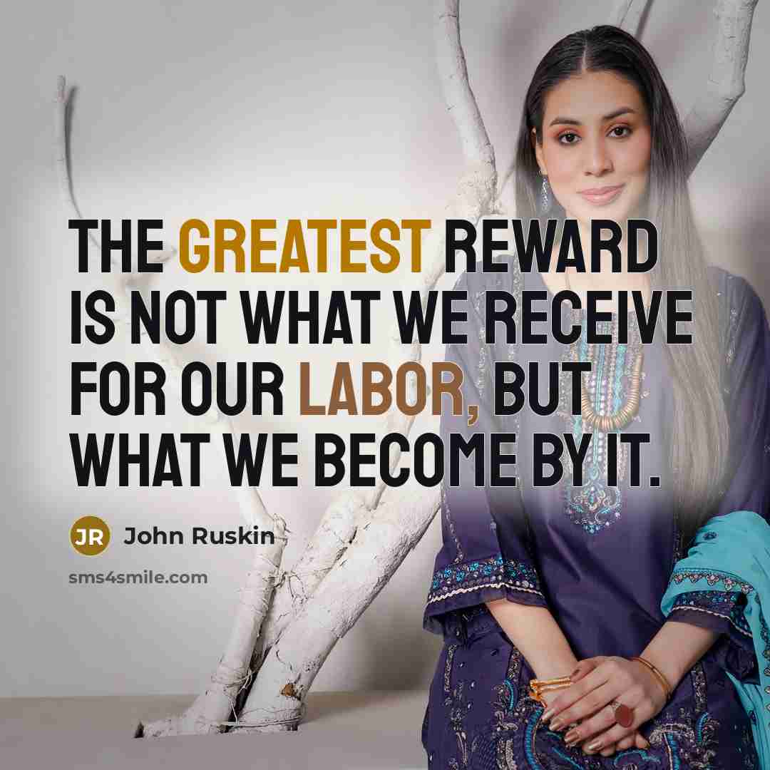 “The greatest reward is not what we receive for our labor, but what we become by it.” quote by John Ruskin