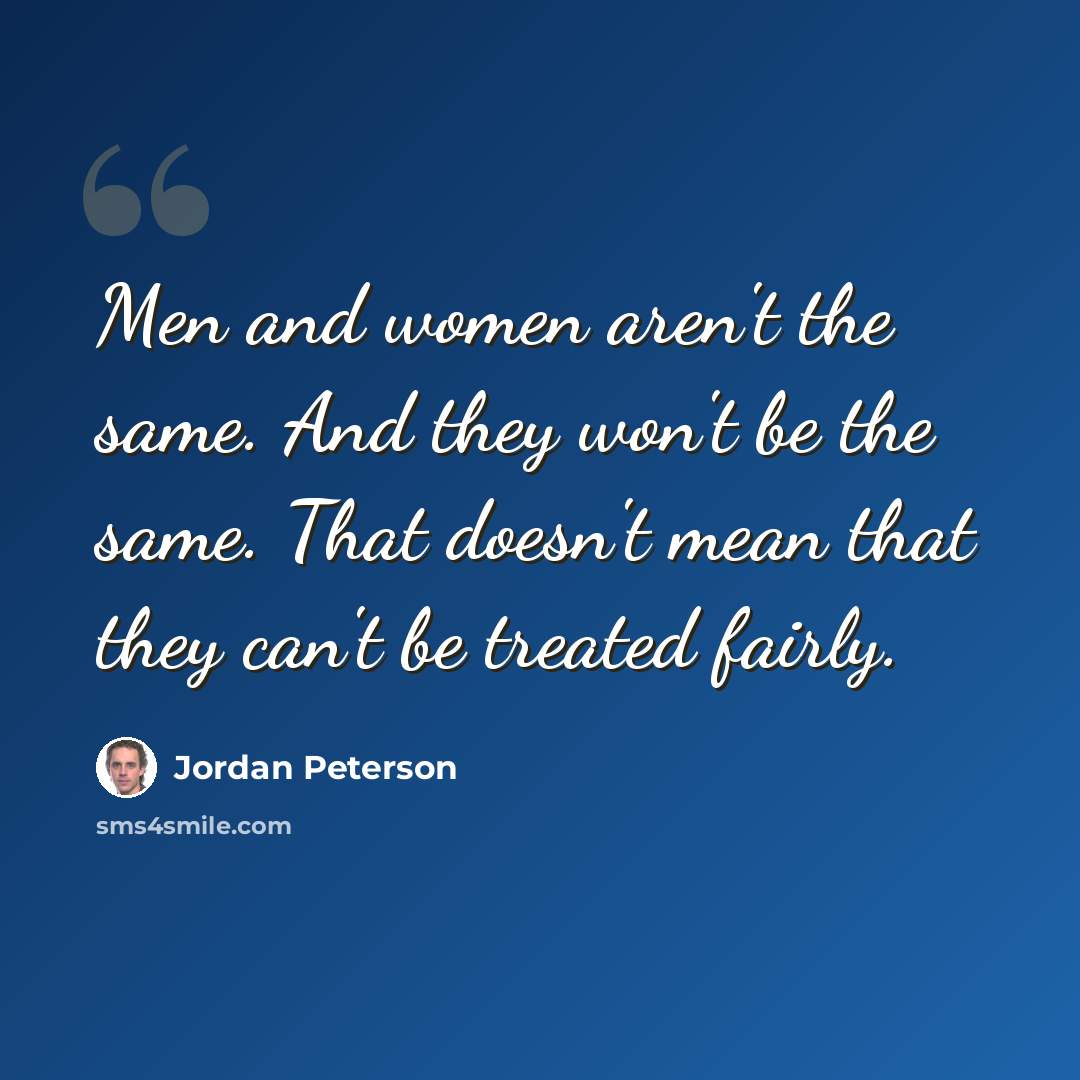 “Men and women aren't the same. And they won't be the same. That doesn't mean that they can't be treated fairly.” quote by Jordan Peterson
