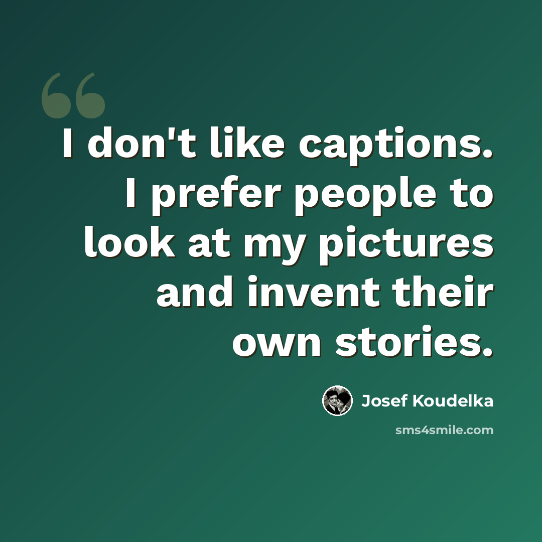 “I don't like captions. I prefer people to look at my pictures and invent their own stories.” quote by Josef Koudelka