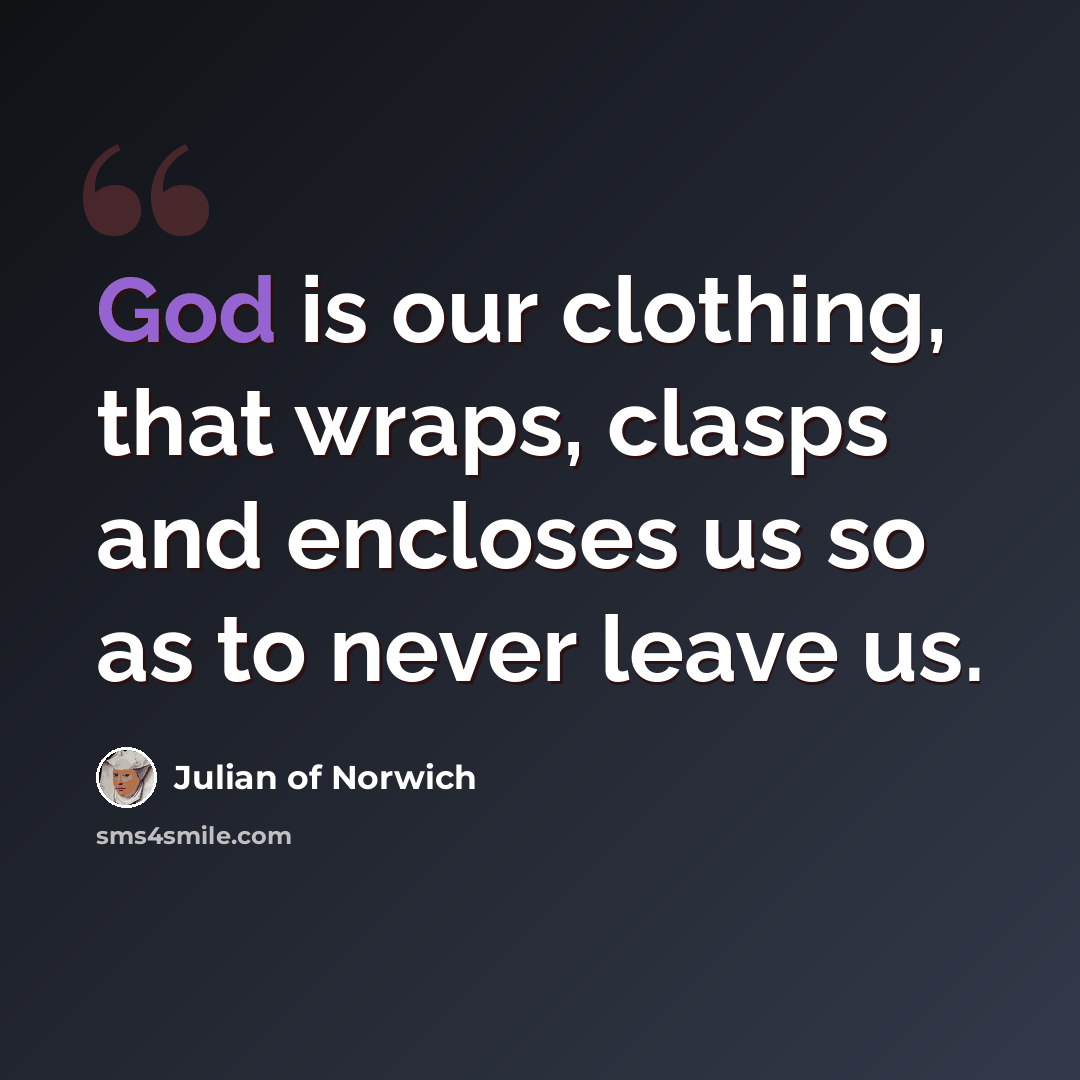 “God is our clothing, that wraps, clasps and encloses us so as to never leave us.” quote by Julian of Norwich