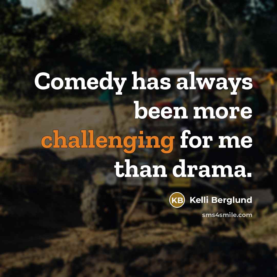 “Comedy has always been more challenging for me than drama.” quote by Kelli Berglund