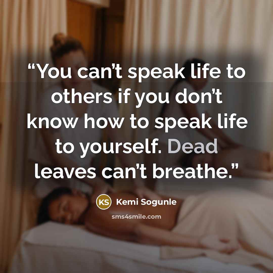 “You can’t speak life to others if you don’t know how to speak life to yourself. Dead leaves can’t breathe.” quote by Kemi Sogunle