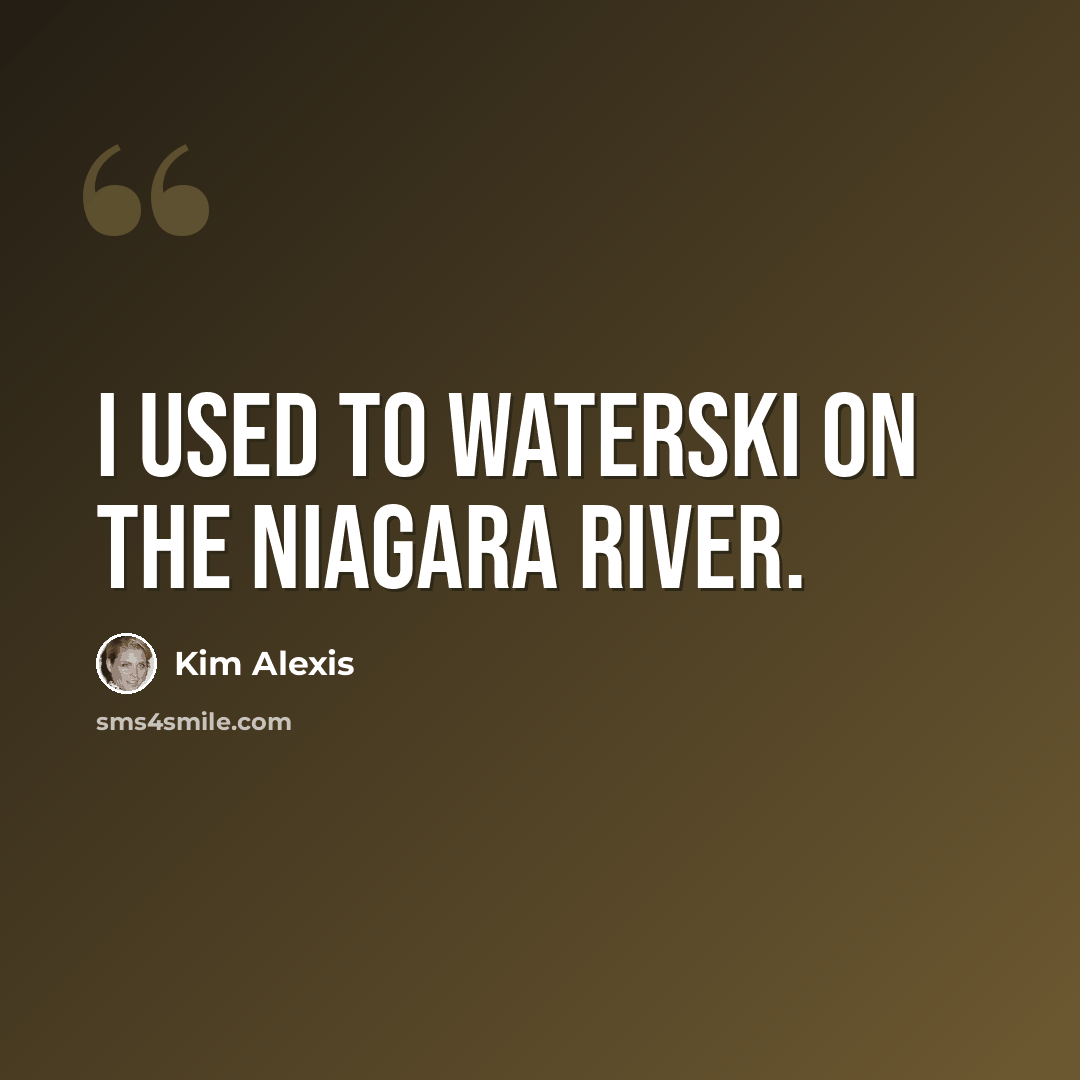 “I used to waterski on the Niagara River.” quote by Kim Alexis