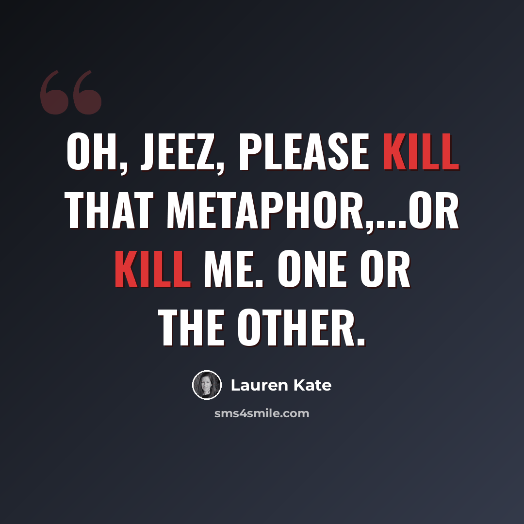 “Oh, jeez, please kill that metaphor,...Or kill me. One or the other.” quote by Lauren Kate