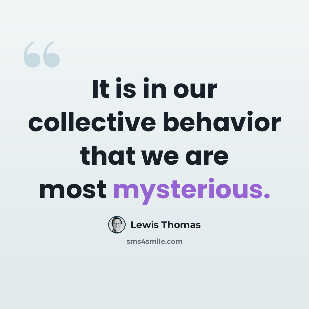 “It is in our collective behavior that we are most mysterious.” quote by Lewis Thomas