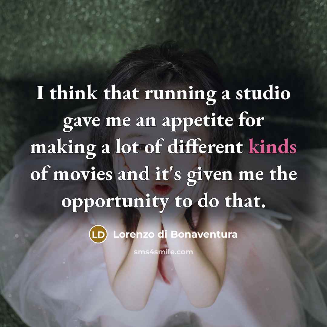 “I think that running a studio gave me an appetite for making a lot of different kinds of movies and it's given me the opportunity to do that.” quote by Lorenzo di Bonaventura