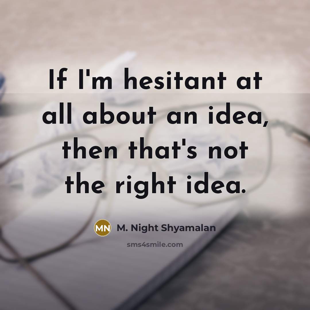 “If I'm hesitant at all about an idea, then that's not the right idea.” quote by M. Night Shyamalan