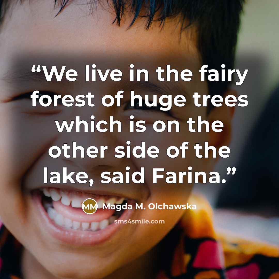 “We live in the fairy forest of huge trees which is on the other side of the lake, said Farina.” quote by Magda M. Olchawska