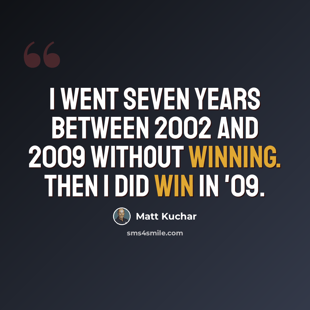 “I went seven years between 2002 and 2009 without winning. Then I did win in '09.” quote by Matt Kuchar