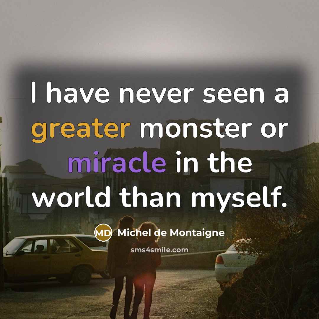 “I have never seen a greater monster or miracle in the world than myself.” quote by Michel de Montaigne