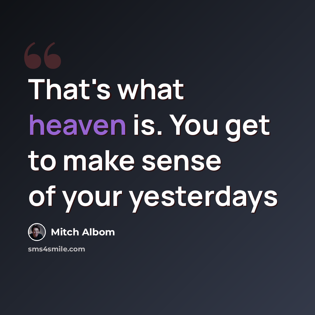 “That's what heaven is. You get to make sense of your yesterdays” quote by Mitch Albom