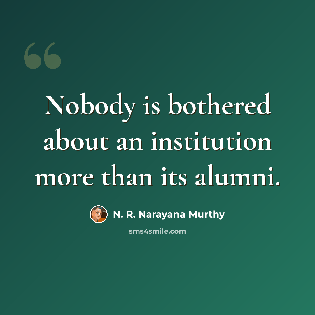 “Nobody is bothered about an institution more than its alumni.” quote by N. R. Narayana Murthy