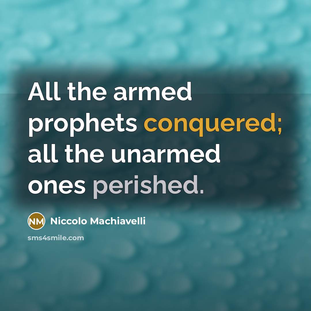 “All the armed prophets conquered; all the unarmed ones perished.” quote by Niccolo Machiavelli