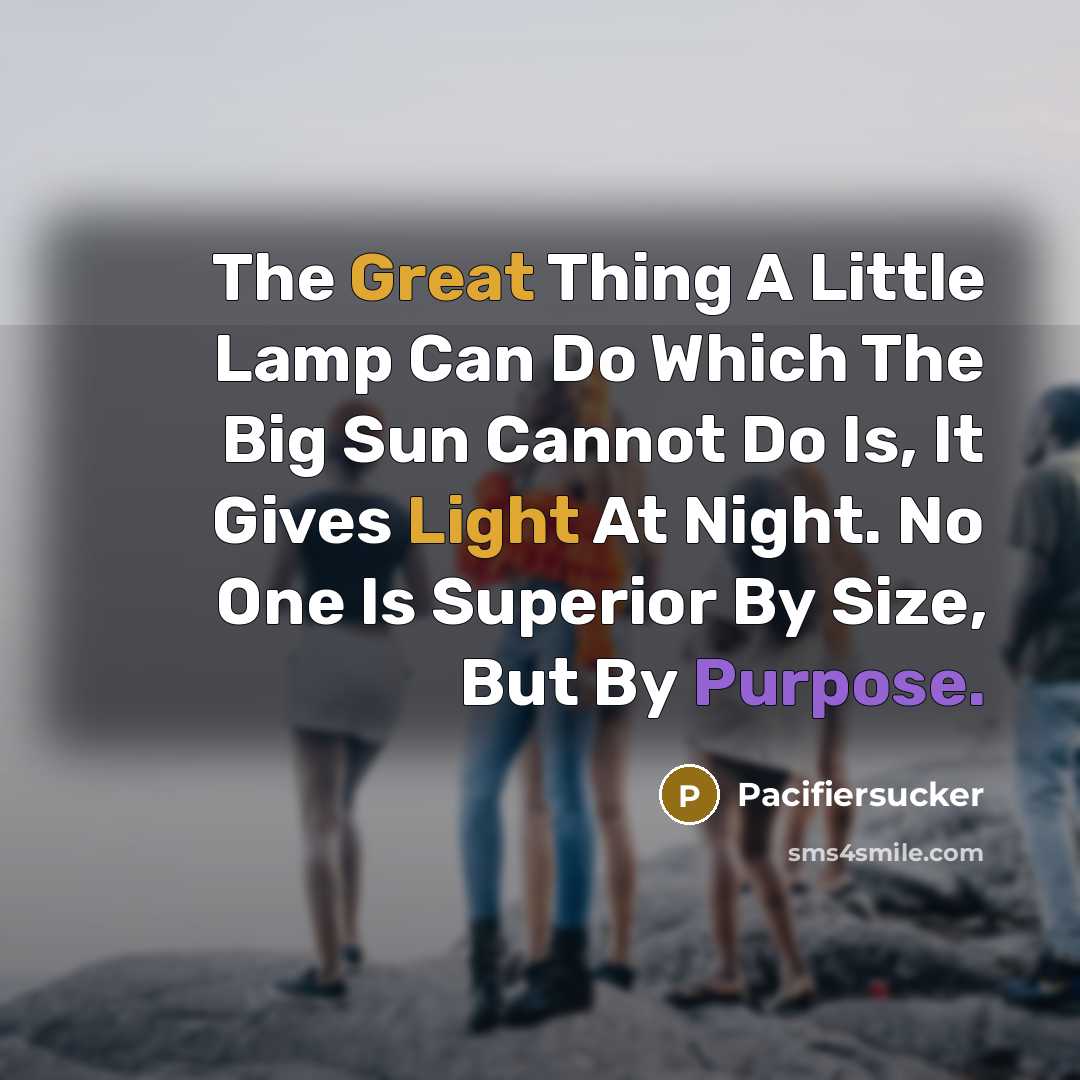 “The Great Thing A Little Lamp Can Do Which The Big Sun Cannot Do Is, It Gives Light At Night. No One Is Superior By Size, But By Purpose.” quote by Pacifiersucker