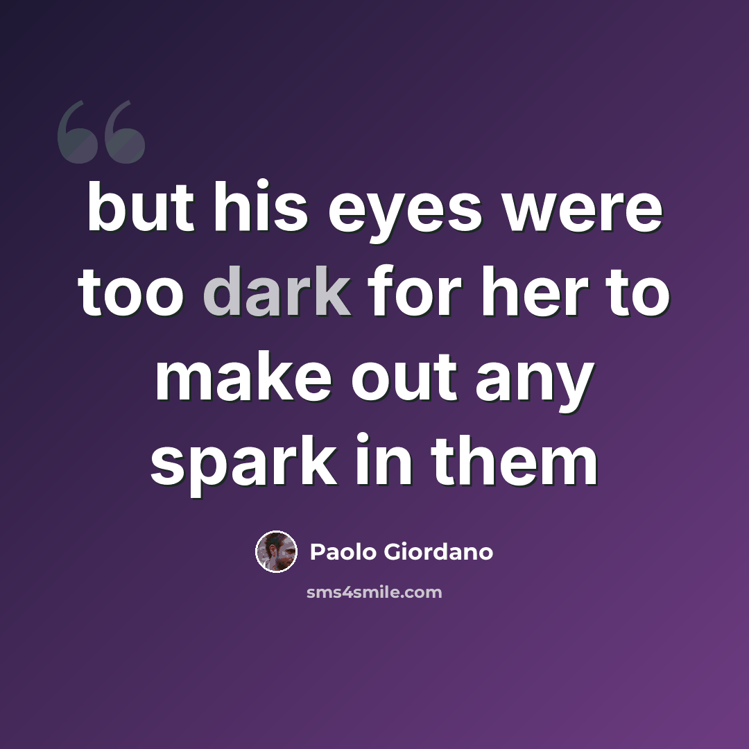 “but his eyes were too dark for her to make out any spark in them” quote by Paolo Giordano