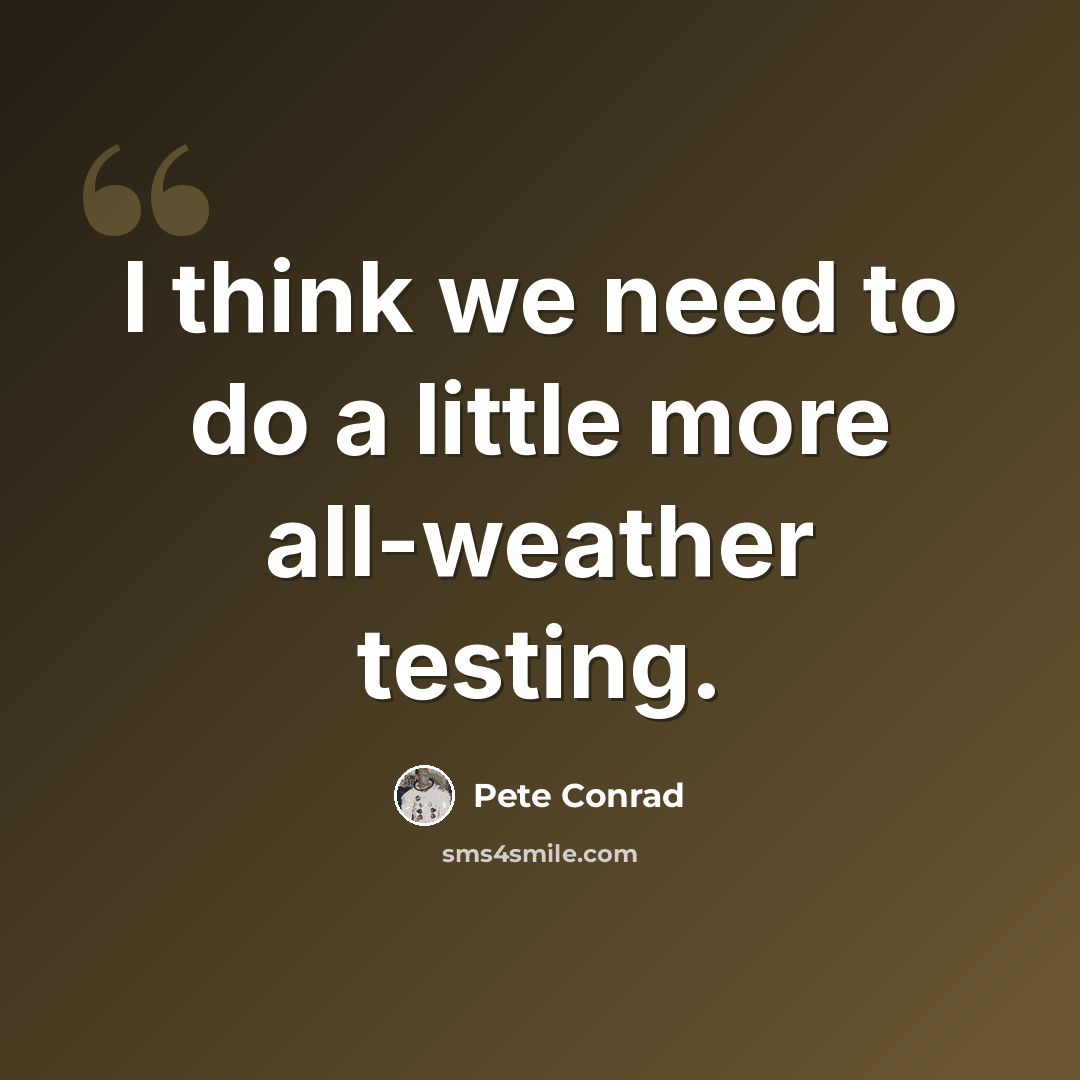 “I think we need to do a little more all-weather testing.” quote by Pete Conrad