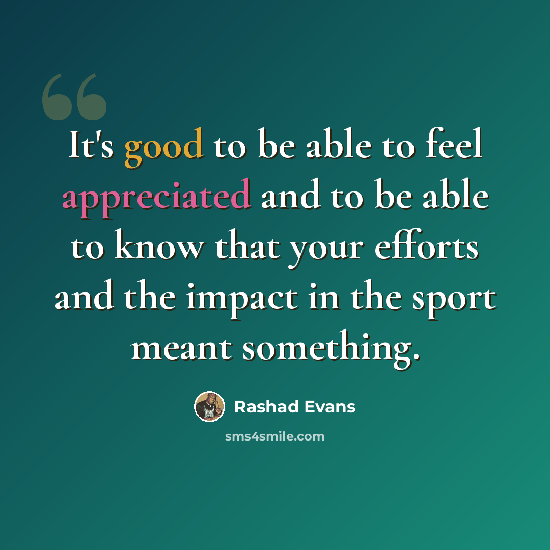 “It's good to be able to feel appreciated and to be able to know that your efforts and the impact in the sport meant something.” quote by Rashad Evans