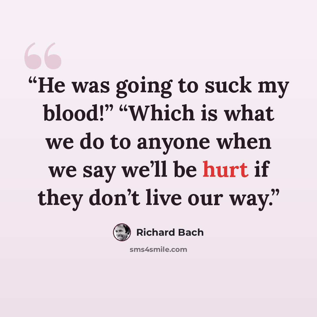 “He was going to suck my blood!” “Which is what we do to anyone when we say we’ll be hurt if they don’t live our way.” quote by Richard Bach