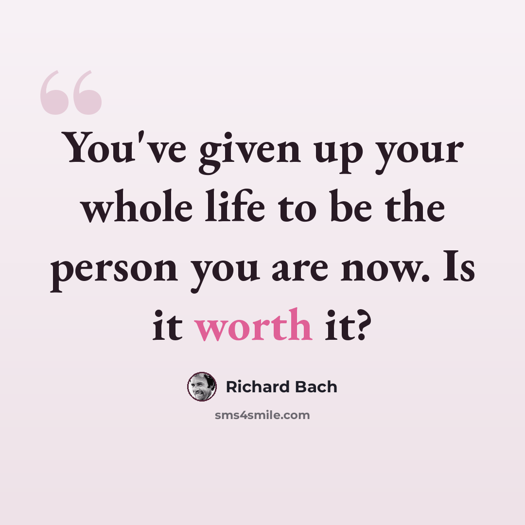 “You've given up your whole life to be the person you are now. Is it worth it?” quote by Richard Bach