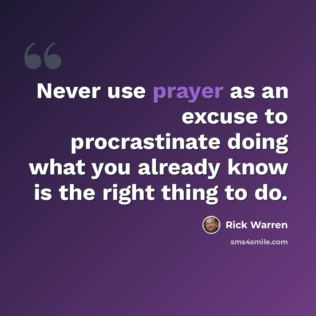 “Never use prayer as an excuse to procrastinate doing what you already know is the right thing to do.” quote by Rick Warren