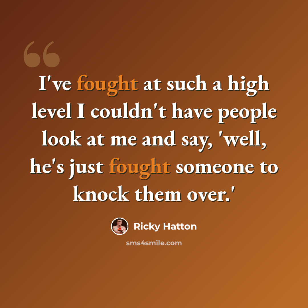 “I've fought at such a high level I couldn't have people look at me and say, 'well, he's just fought someone to knock them over.'” quote by Ricky Hatton