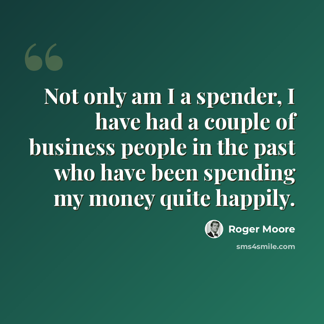 “Not only am I a spender, I have had a couple of business people in the past who have been spending my money quite happily.” quote by Roger Moore