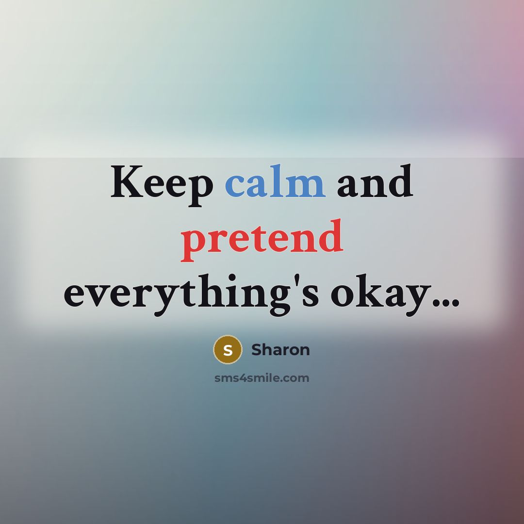 “Keep calm and pretend everything's okay...” quote by Sharon