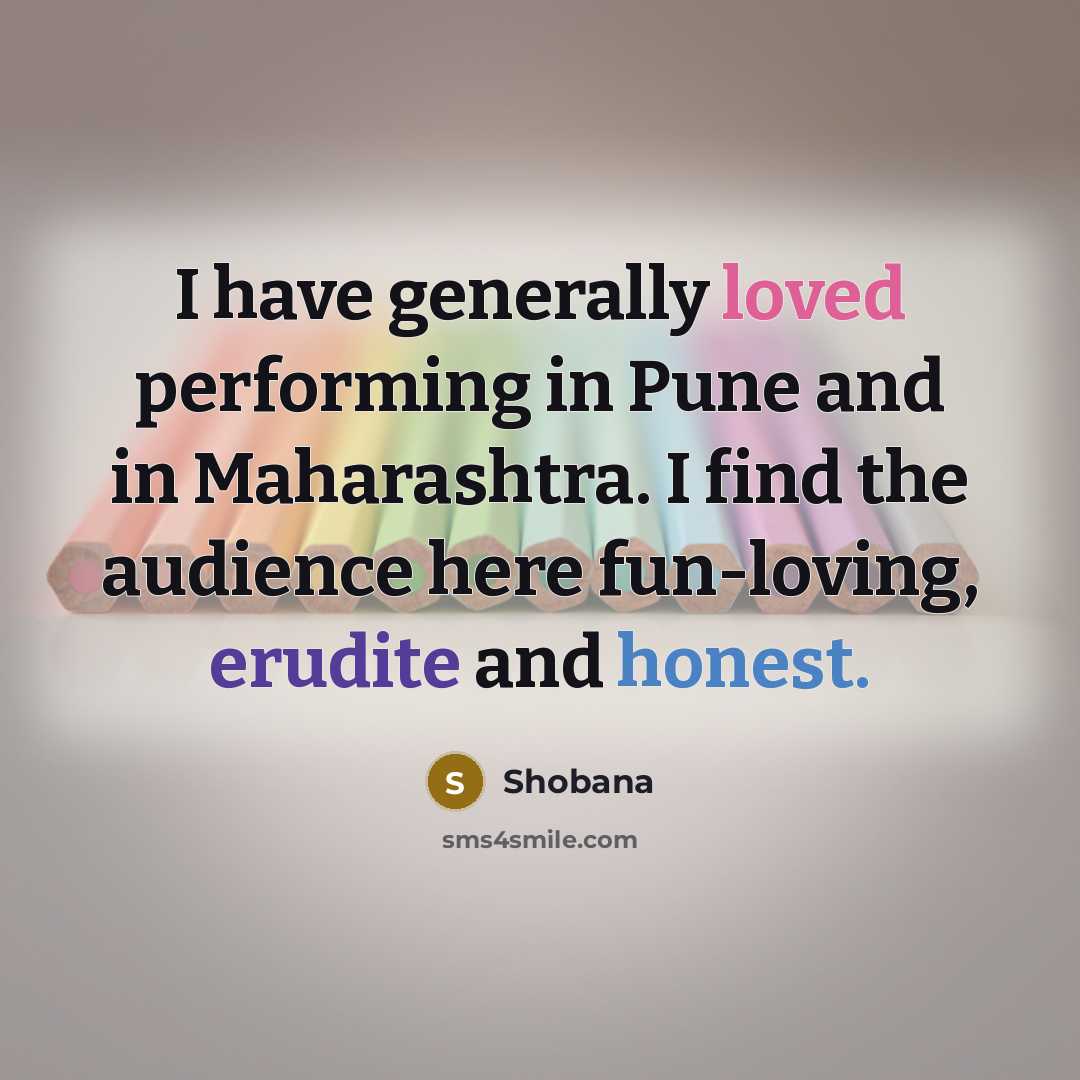“I have generally loved performing in Pune and in Maharashtra. I find the audience here fun-loving, erudite and honest.” quote by Shobana