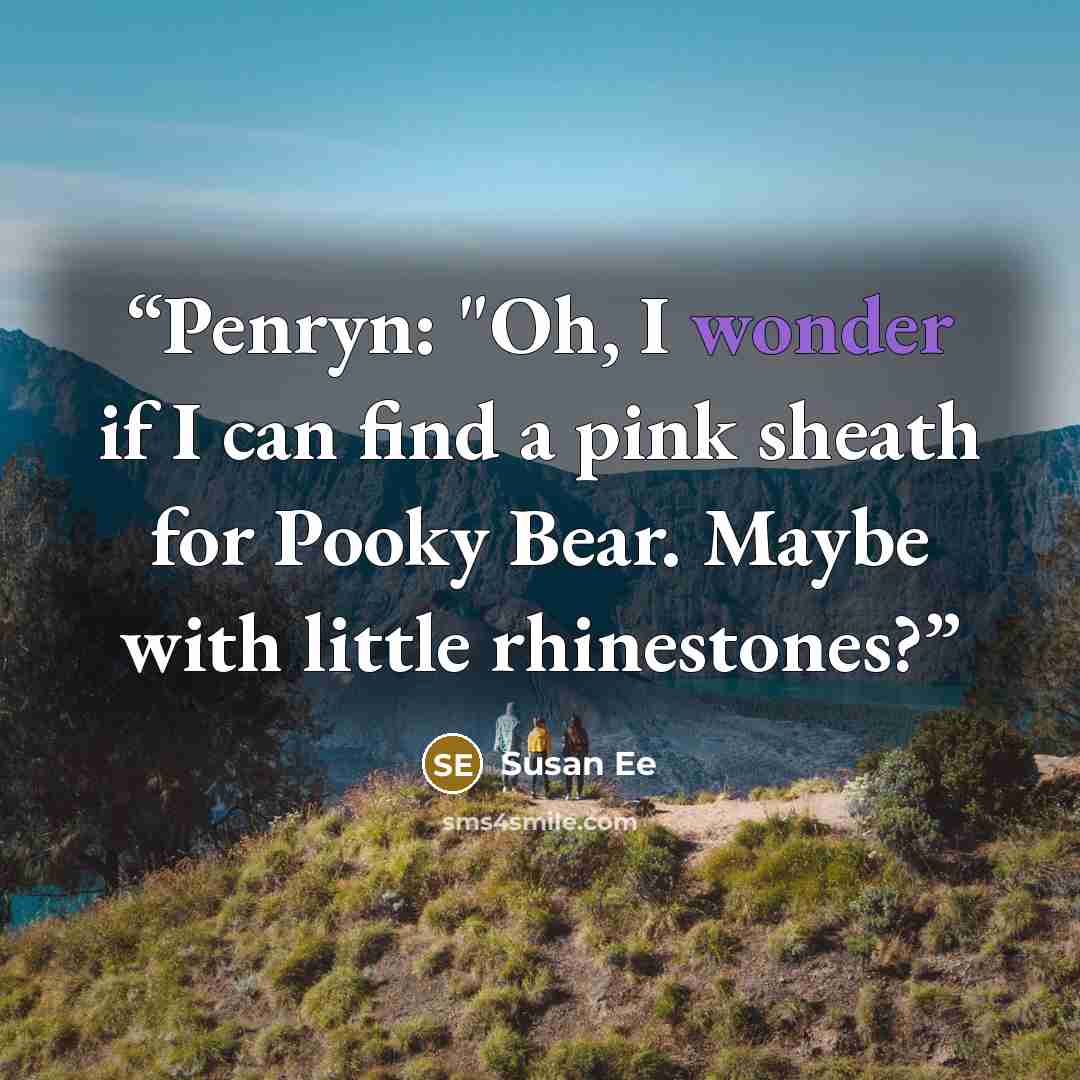 “Penryn: "Oh, I wonder if I can find a pink sheath for Pooky Bear. Maybe with little rhinestones?” quote by Susan Ee
