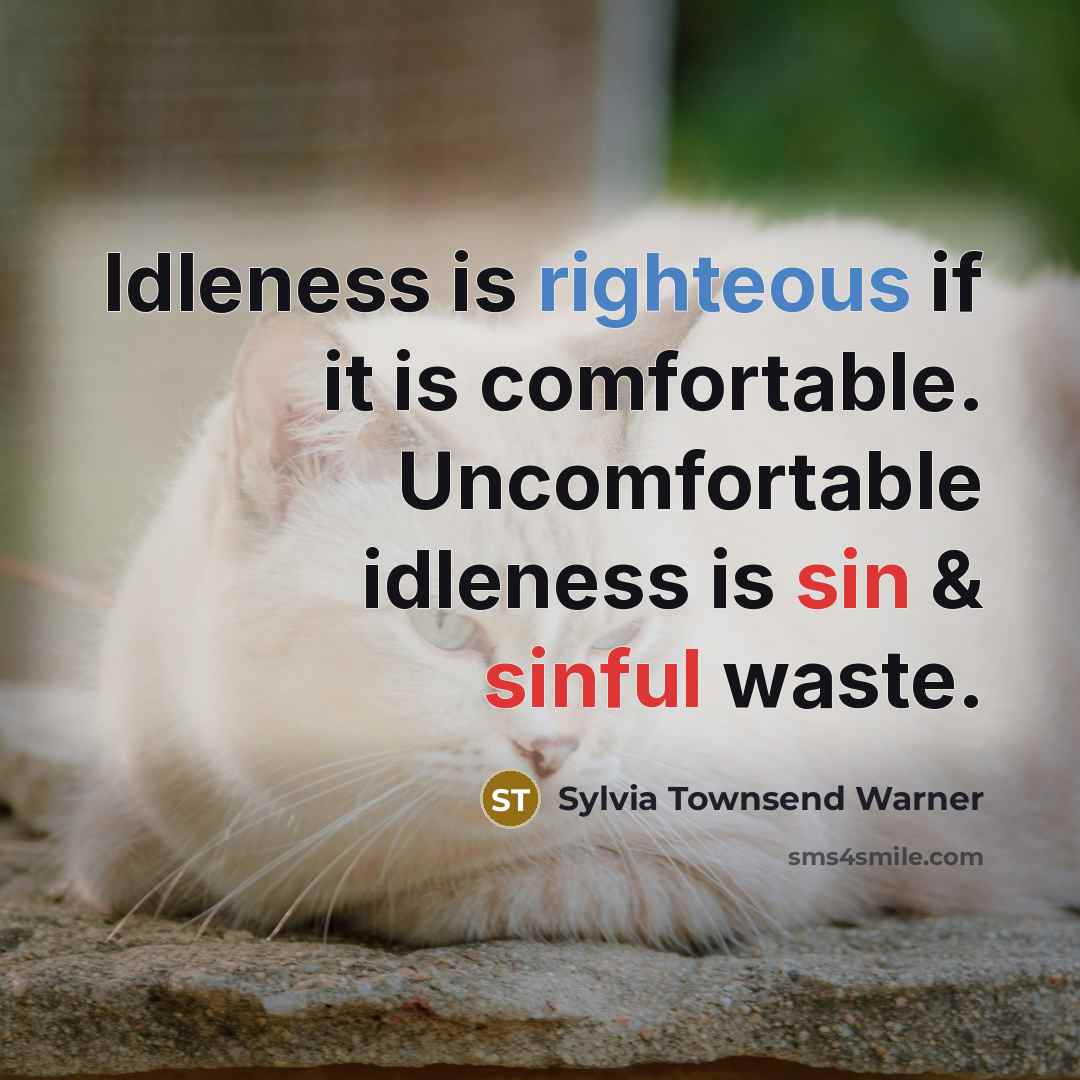 “Idleness is righteous if it is comfortable. Uncomfortable idleness is sin & sinful waste.” quote by Sylvia Townsend Warner