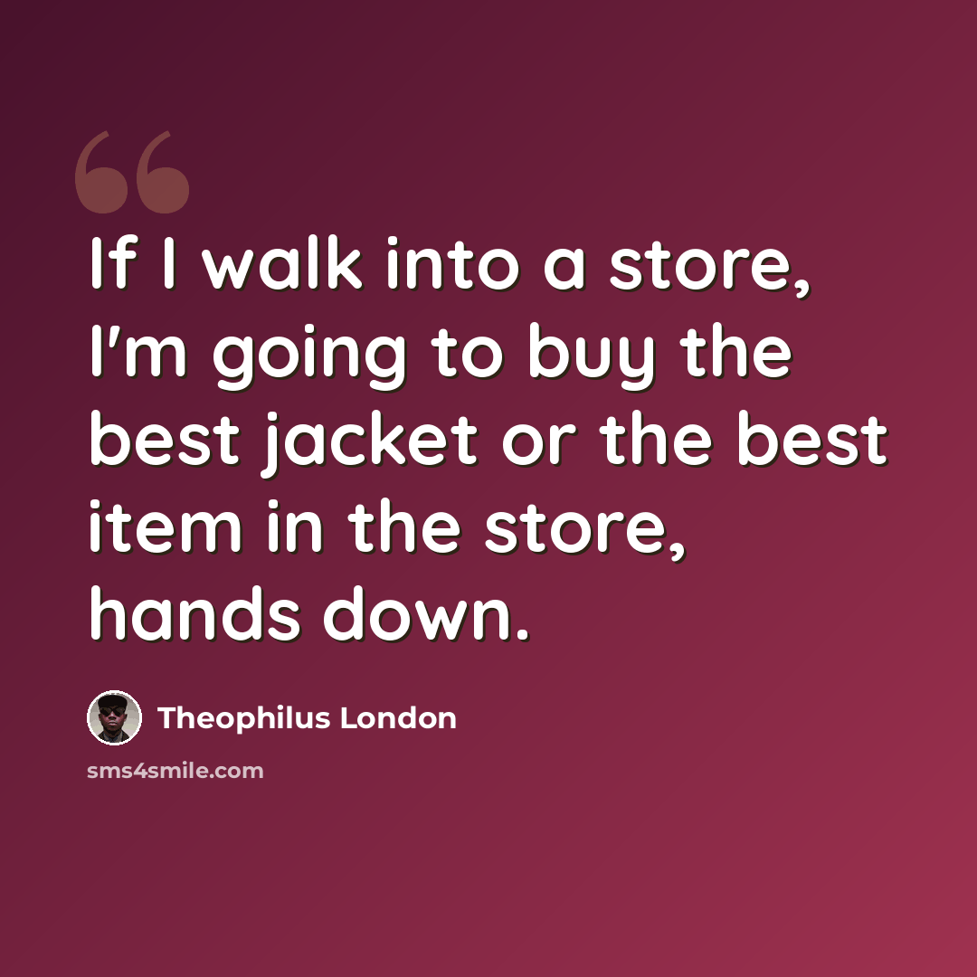 “If I walk into a store, I'm going to buy the best jacket or the best item in the store, hands down.” quote by Theophilus London