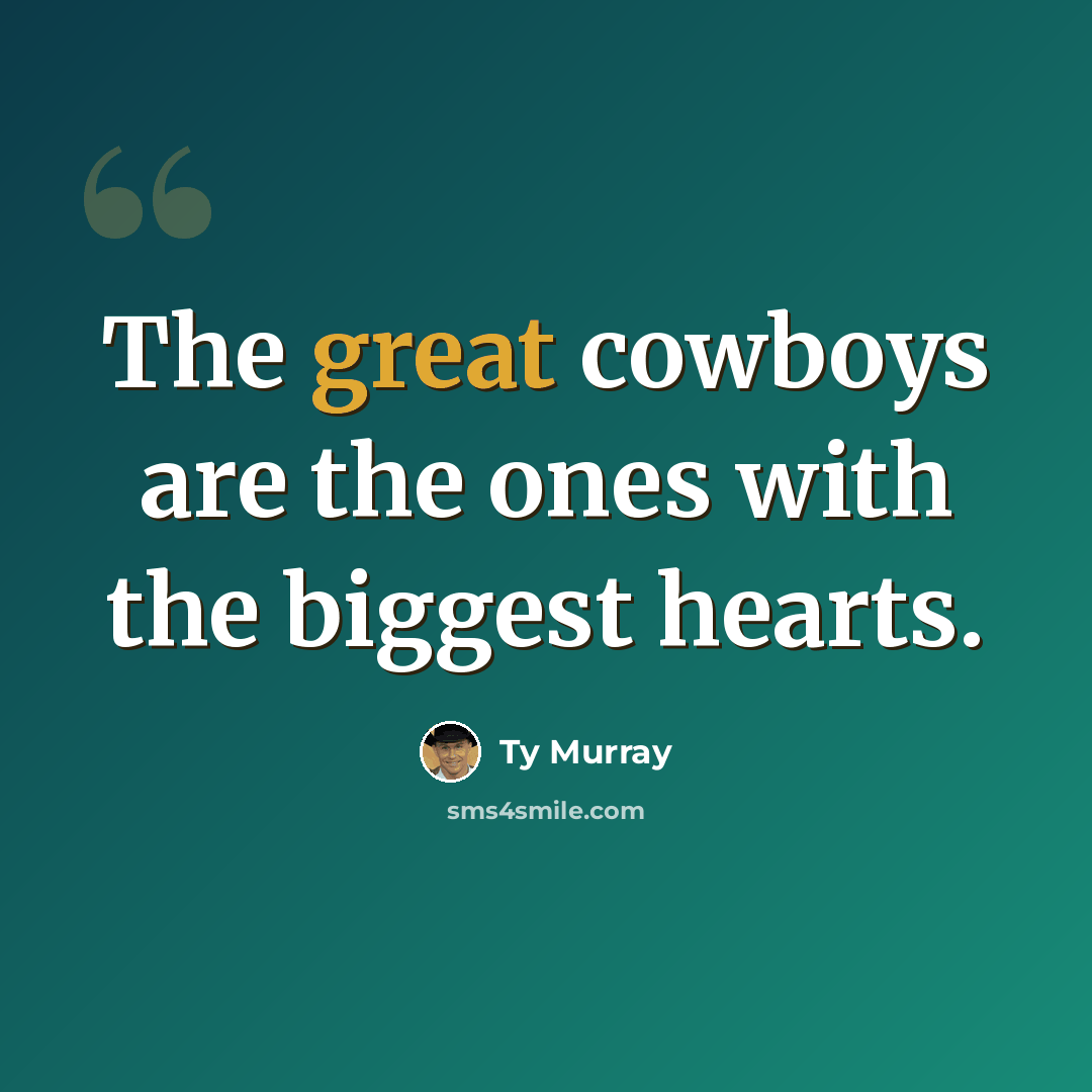 “The great cowboys are the ones with the biggest hearts.” quote by Ty Murray