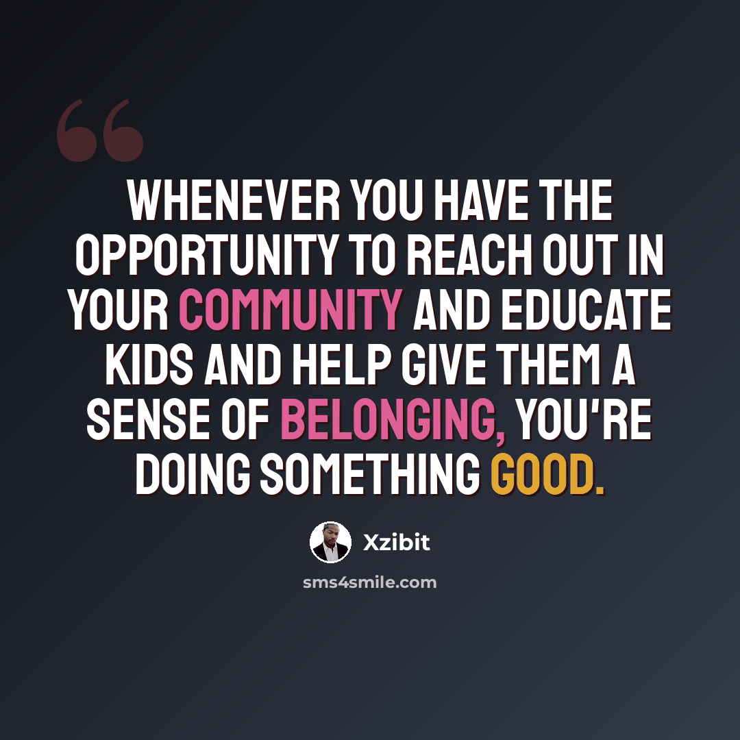 “Whenever you have the opportunity to reach out in your community and educate kids and help give them a sense of belonging, you're doing something good.” quote by Xzibit