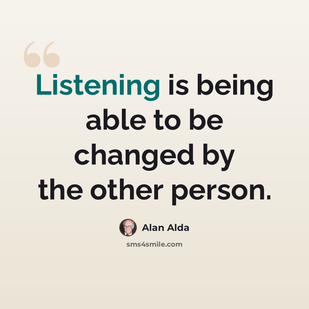 “Listening is being able to be changed by the other person.” quote by Alan Alda