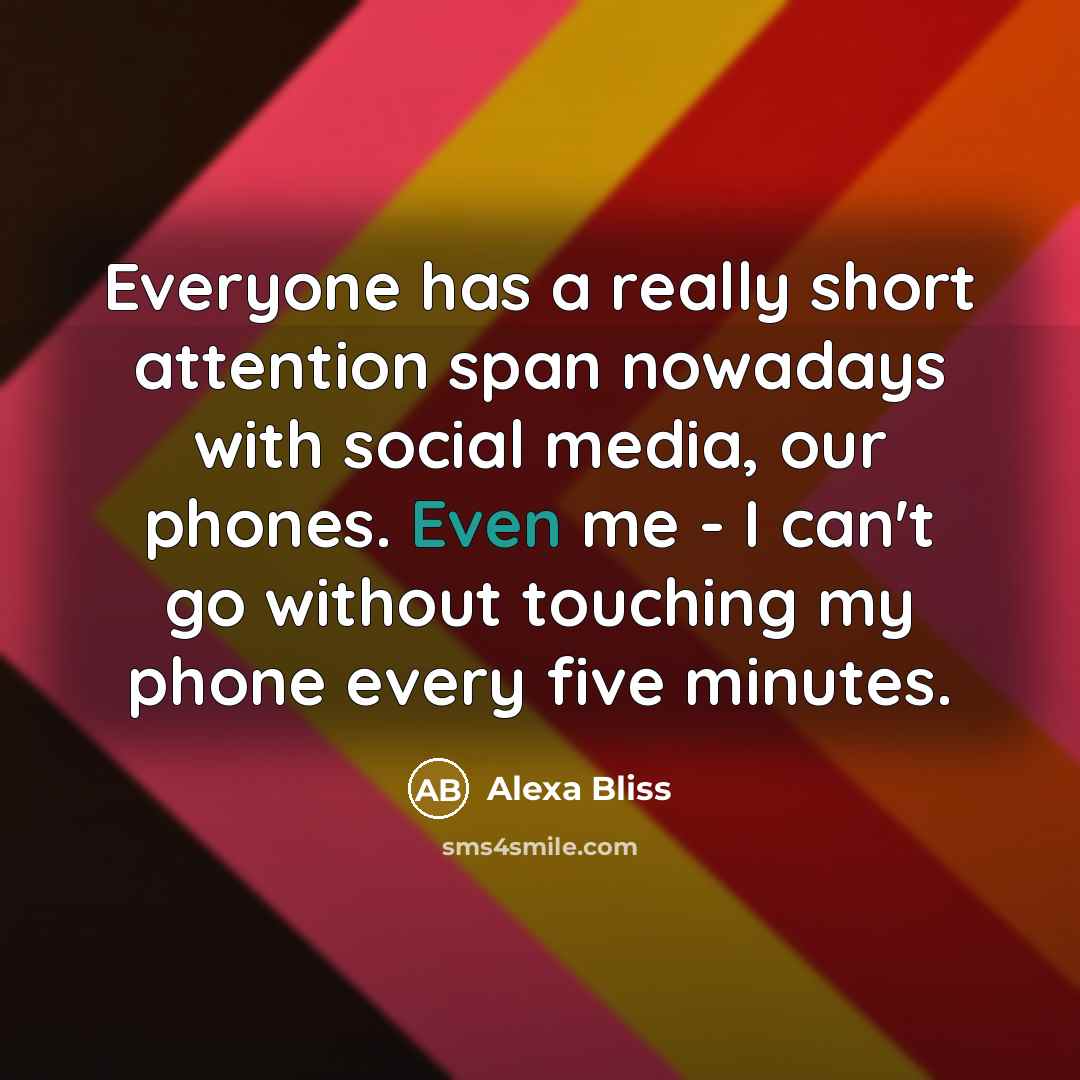 “Everyone has a really short attention span nowadays with social media, our phones. Even me - I can't go without touching my phone every five minutes.” quote by Alexa Bliss