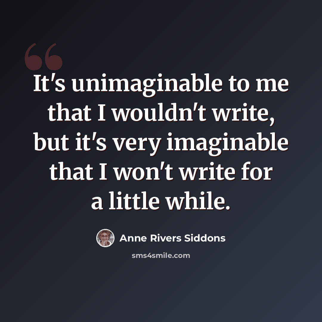 “It's unimaginable to me that I wouldn't write, but it's very imaginable that I won't write for a little while.” quote by Anne Rivers Siddons