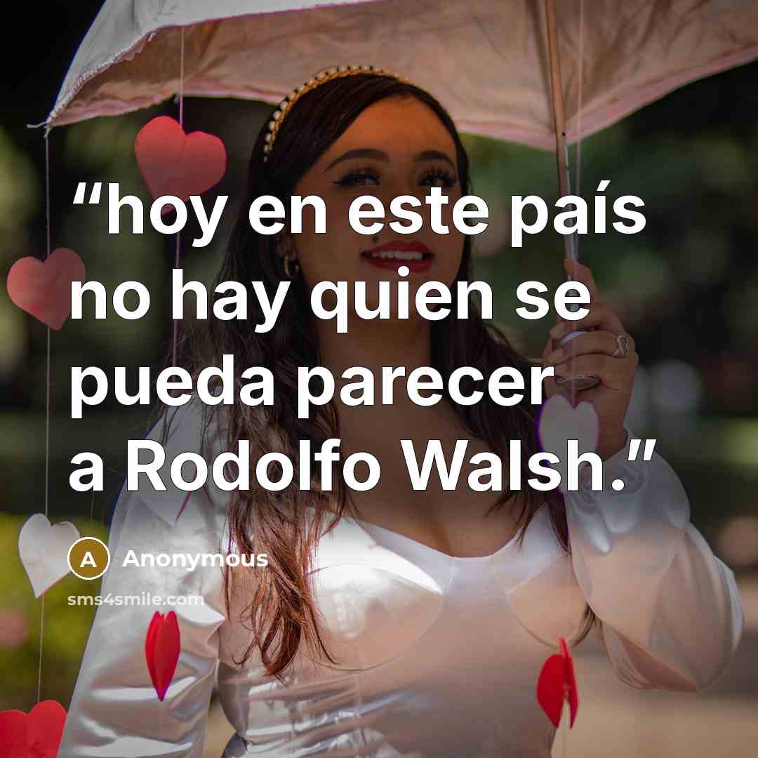 “hoy en este país no hay quien se pueda parecer a Rodolfo Walsh.” quote by Anonymous