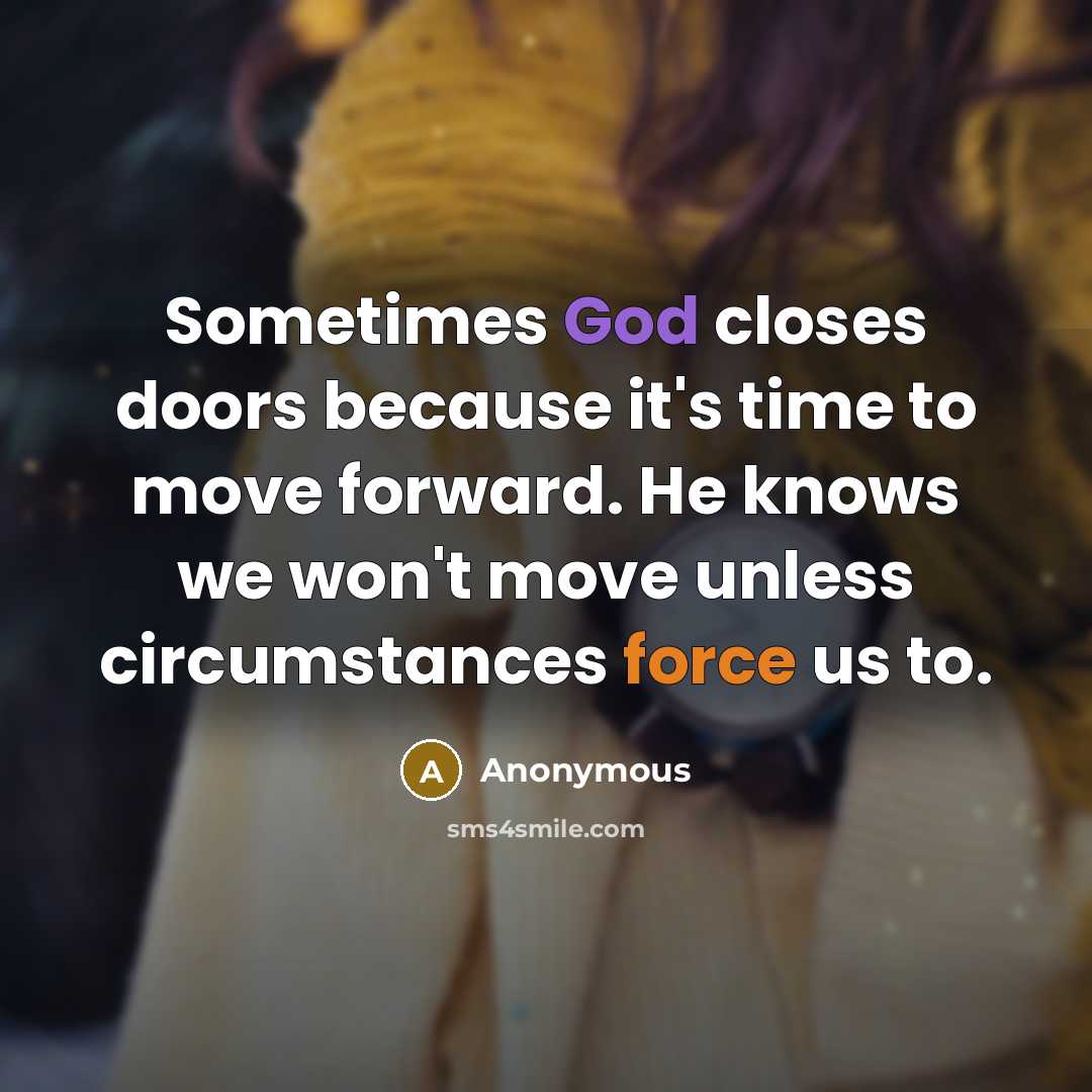 “Sometimes God closes doors because it's time to move forward. He knows we won't move unless circumstances force us to.” quote by Anonymous