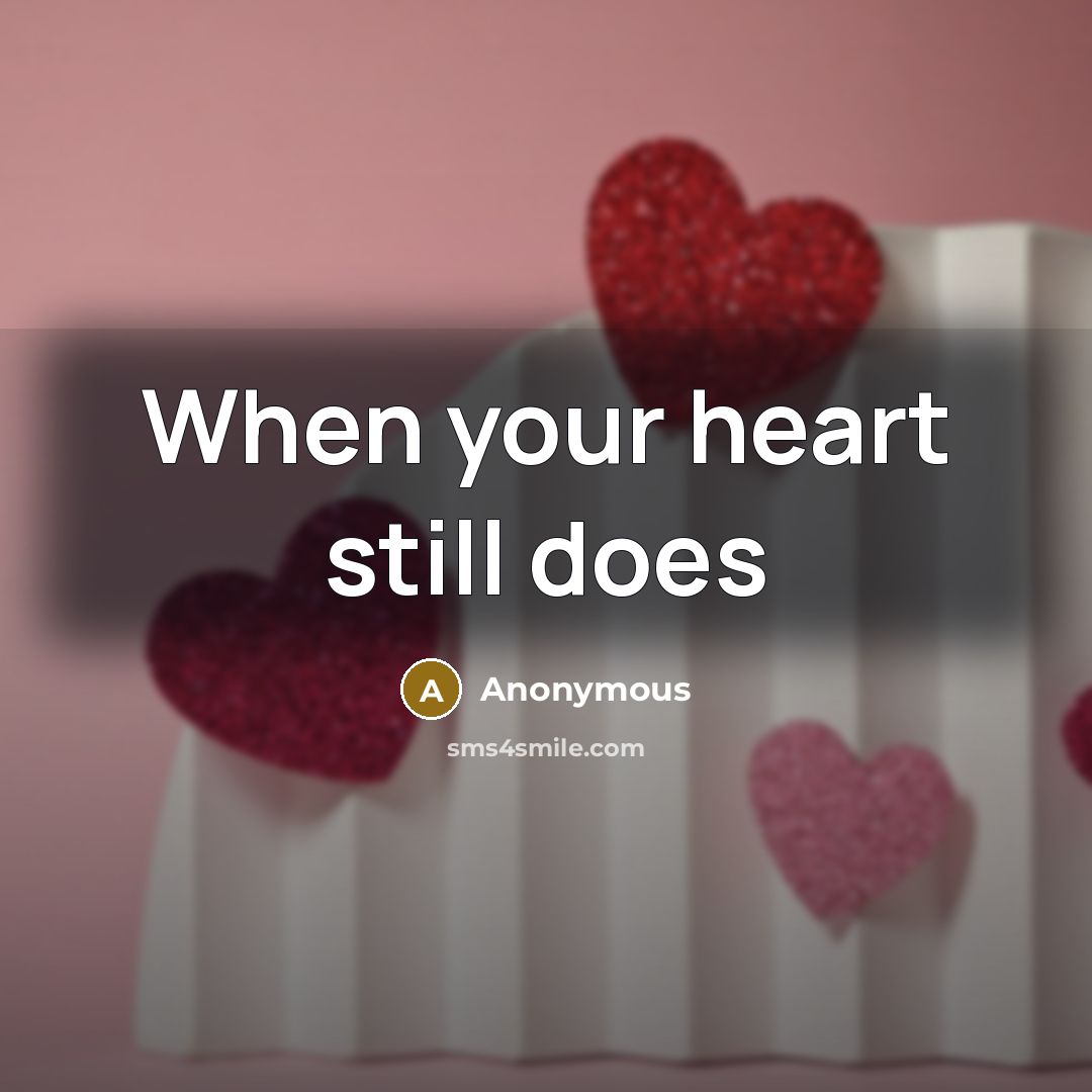 “When your heart still does” quote by Anonymous