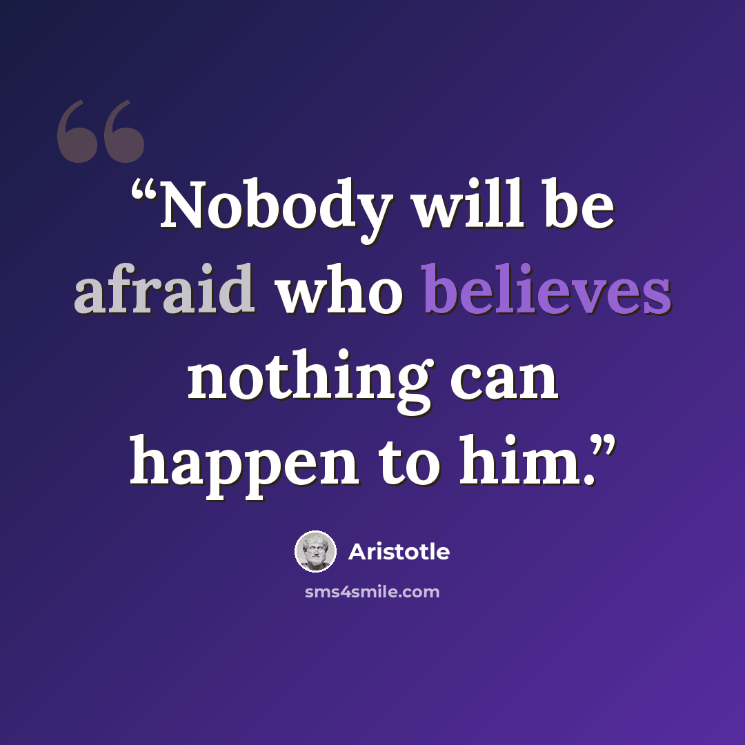 “Nobody will be afraid who believes nothing can happen to him.” quote by Aristotle