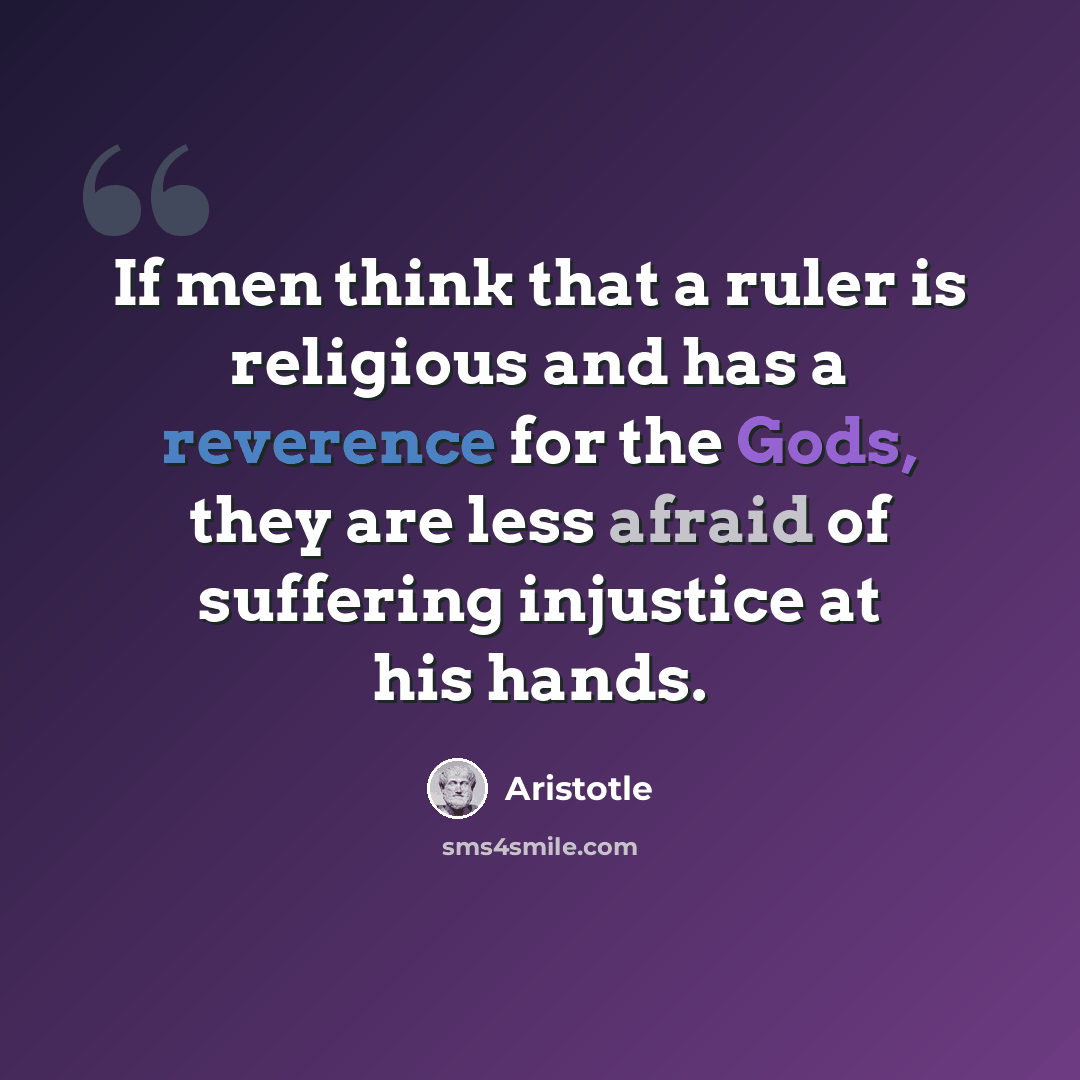 “If men think that a ruler is religious and has a reverence for the Gods, they are less afraid of suffering injustice at his hands.” quote by Aristotle