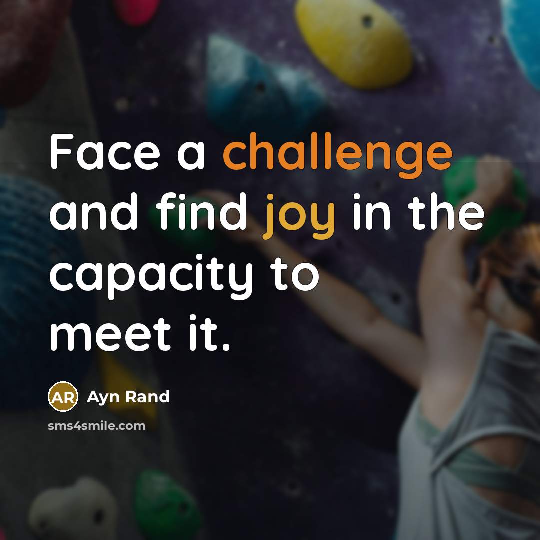 “Face a challenge and find joy in the capacity to meet it.” quote by Ayn Rand