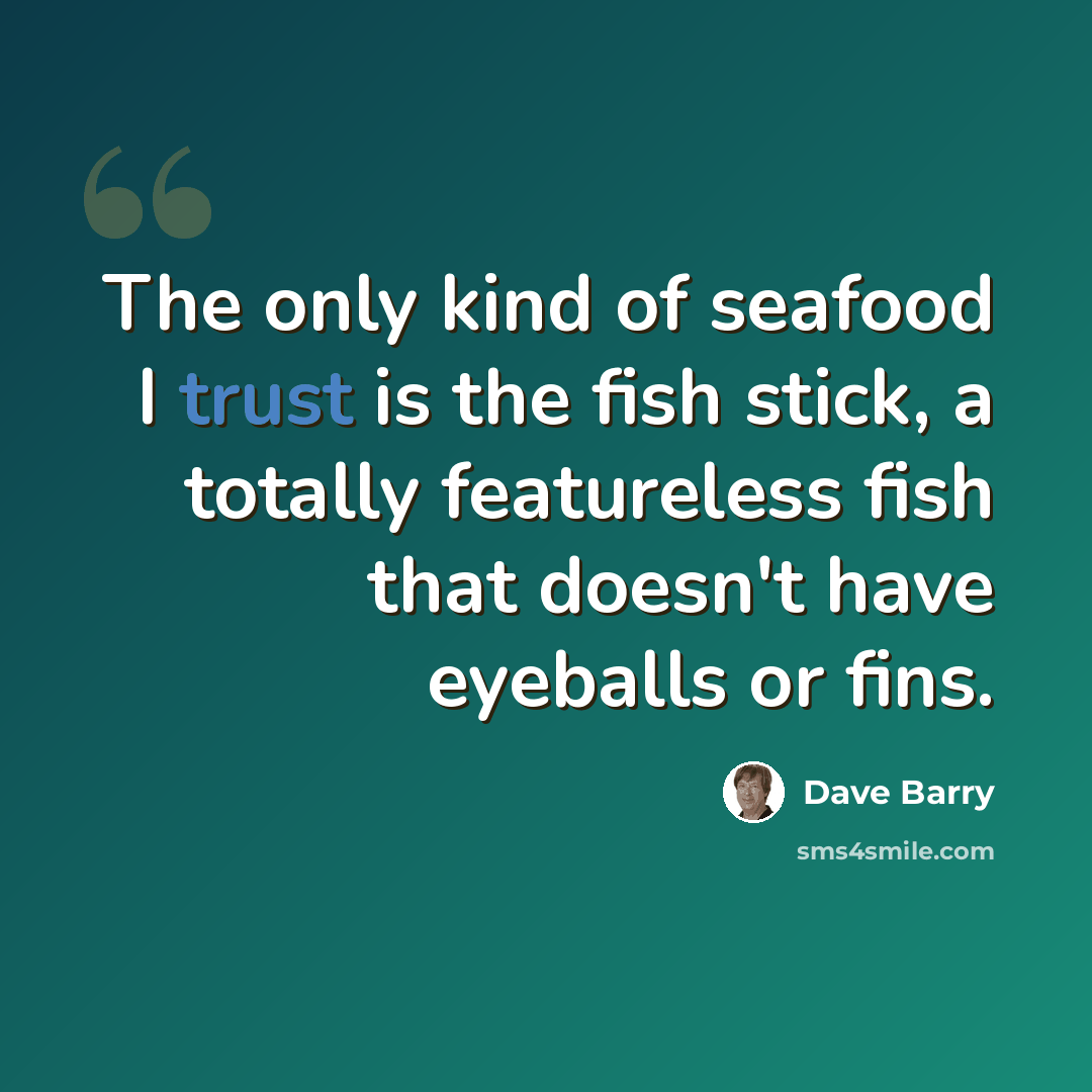 “The only kind of seafood I trust is the fish stick, a totally featureless fish that doesn't have eyeballs or fins.” quote by Dave Barry