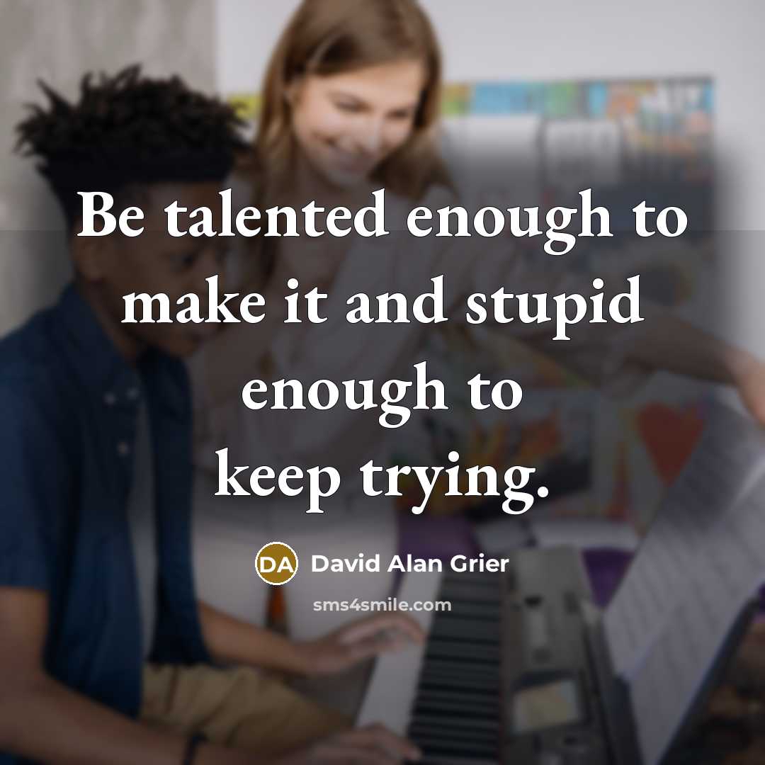 “Be talented enough to make it and stupid enough to keep trying.” quote by David Alan Grier