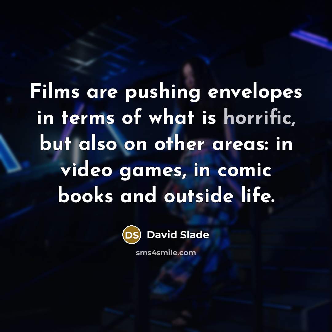 “Films are pushing envelopes in terms of what is horrific, but also on other areas: in video games, in comic books and outside life.” quote by David Slade