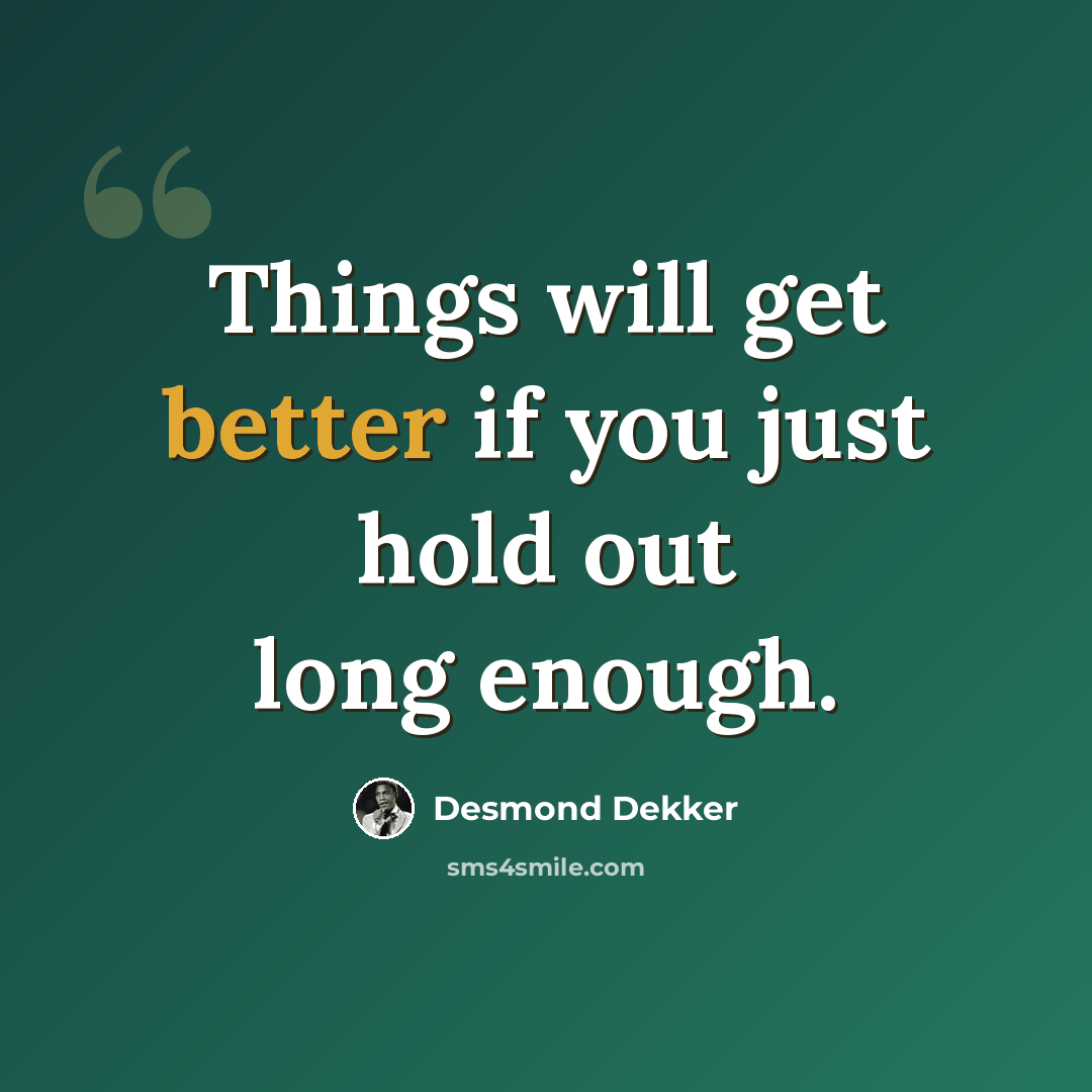 “Things will get better if you just hold out long enough.” quote by Desmond Dekker