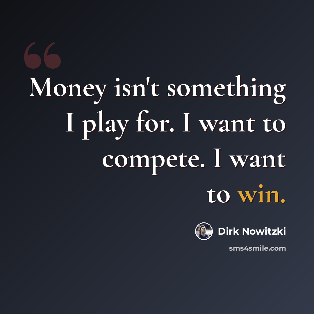 “Money isn't something I play for. I want to compete. I want to win.” quote by Dirk Nowitzki