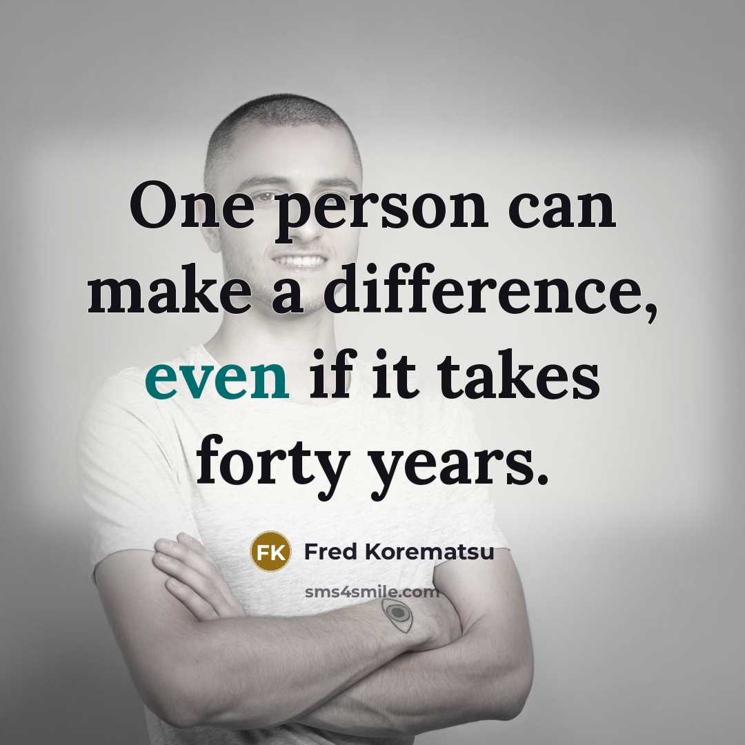 “One person can make a difference, even if it takes forty years.” quote by Fred Korematsu