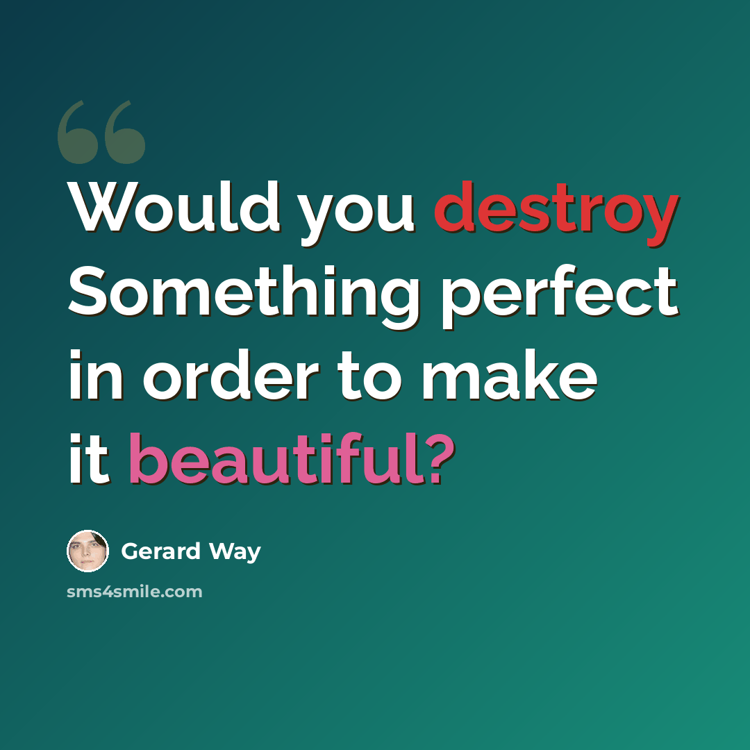 “Would you destroy Something perfect in order to make it beautiful?” quote by Gerard Way