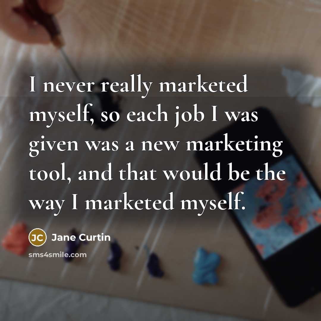 “I never really marketed myself, so each job I was given was a new marketing tool, and that would be the way I marketed myself.” quote by Jane Curtin